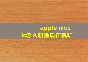 apple music怎么删除现在就听